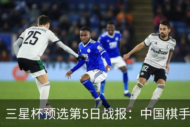 三星杯预选第5日战报：中国棋手占据优势
