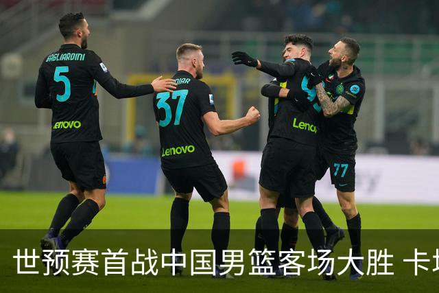 世预赛首战中国男篮客场大胜 卡塔尔遭压制杨瀚森内线表现亮眼