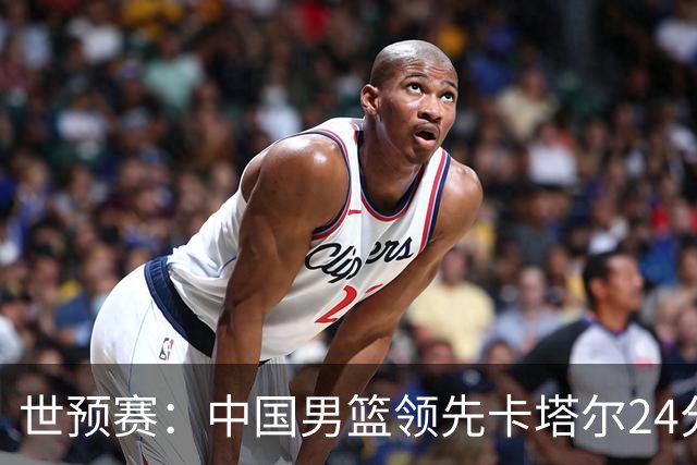 世预赛：中国男篮领先卡塔尔24分，胡明轩贡献12分