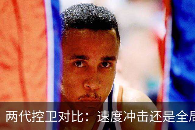 两代控卫对比：速度冲击还是全局掌控