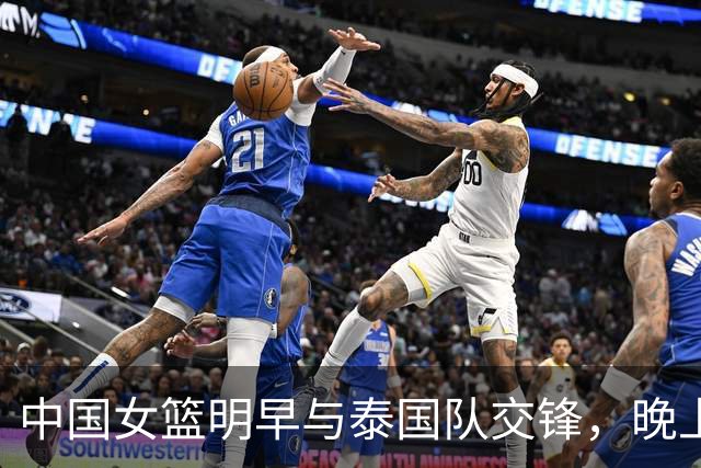中国女篮明早与泰国队交锋，晚上出席亚运会开幕式