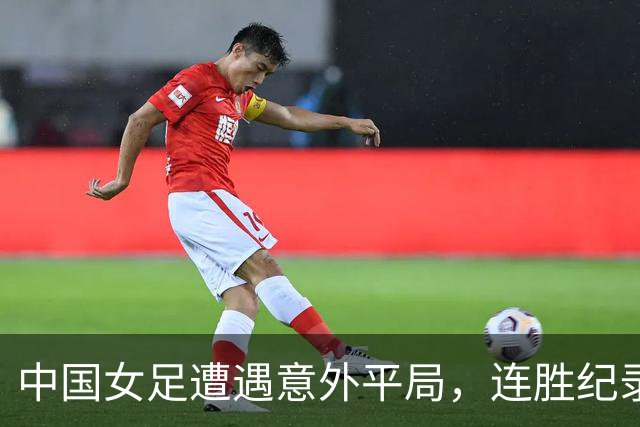 中国女足遭遇意外平局，连胜纪录终结，米利西奇面临下课声浪