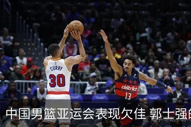 中国男篮亚运会表现欠佳 郭士强的指挥方式需改进
