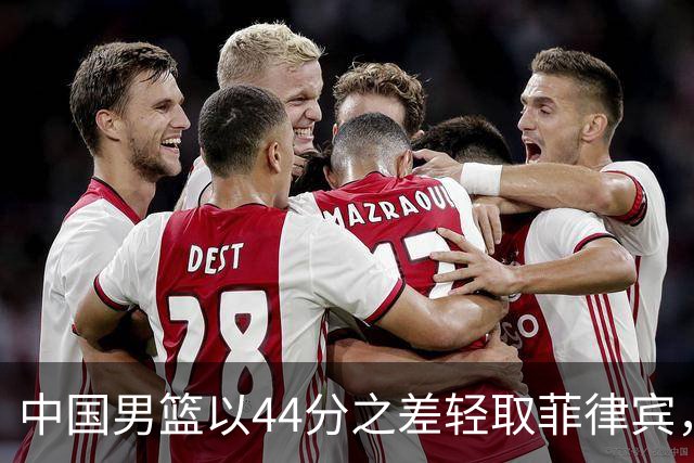 中国男篮以44分之差轻取菲律宾，郭士强复仇成功
