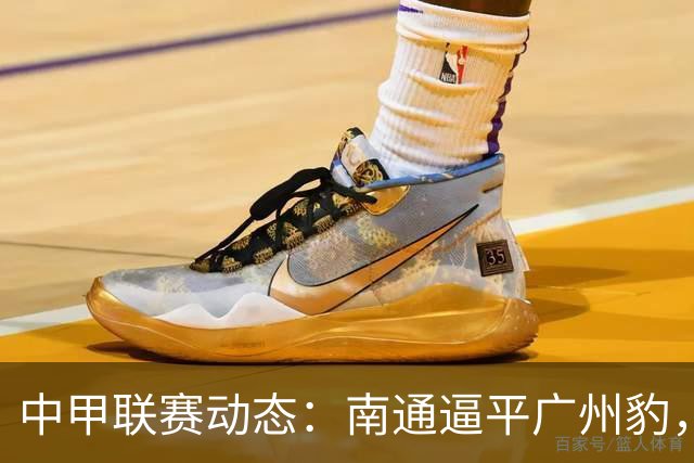 中甲联赛动态：南通逼平广州豹，主场胜利者包括陕西、无锡和长春