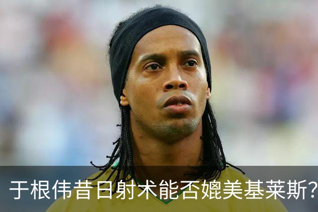于根伟昔日射术能否媲美基莱斯？津门虎热点解读