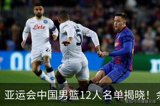 亚运会中国男篮12人名单揭晓！余嘉豪替代缺席球员