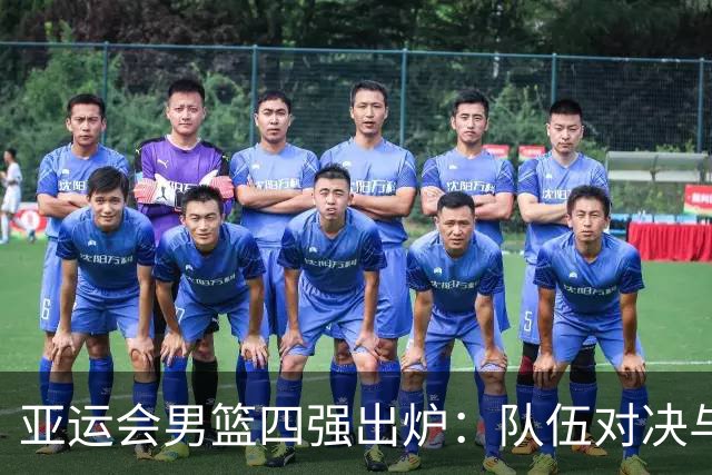 亚运会男篮四强出炉：队伍对决与赛程分析