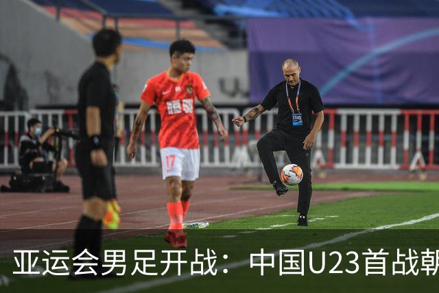 亚运会男足开战：中国U23首战朝鲜，热身赛取胜士气高涨