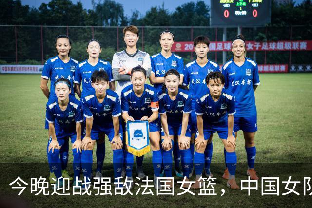 今晚迎战强敌法国女篮，中国女队面临严峻挑战