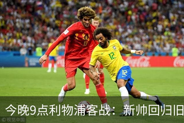 今晚9点利物浦客战：新帅回归旧地力争胜利