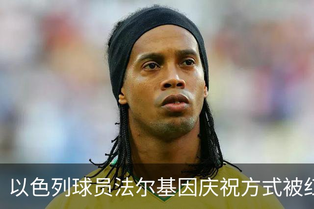 以色列球员法尔基因庆祝方式被红牌罚下