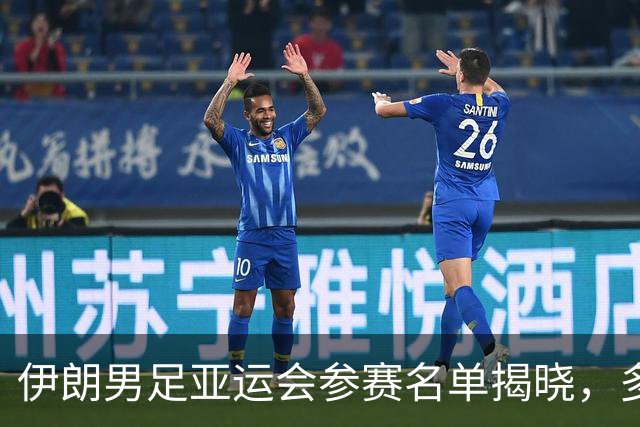 伊朗男足亚运会参赛名单揭晓，多名球员市场价值超百万