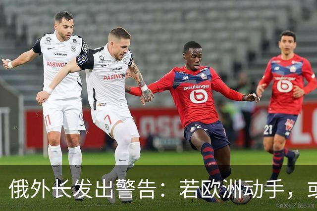 俄外长发出警告：若欧洲动手，或将引发短暂战争