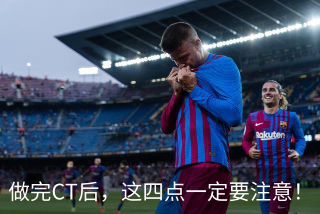 做完CT后，这四点一定要注意！