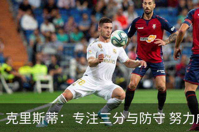克里斯蒂：专注三分与防守 努力成为更出色的无球球员