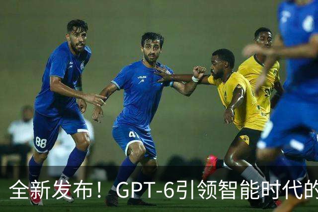 全新发布！GPT-6引领智能时代的未来