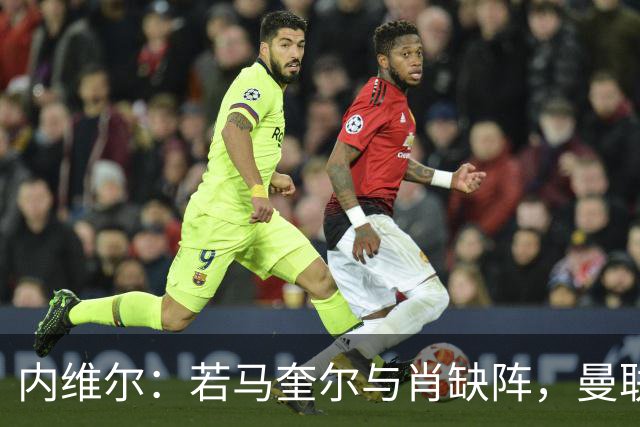 内维尔：若马奎尔与肖缺阵，曼联防线恐陷混乱