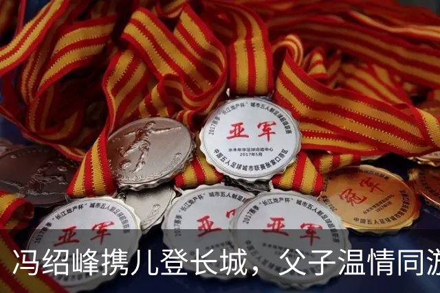 冯绍峰携儿登长城，父子温情同游引发关注