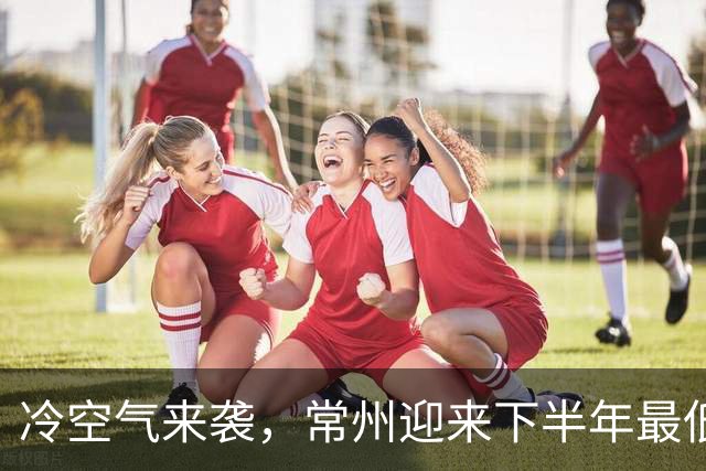 冷空气来袭，常州迎来下半年最低气温！