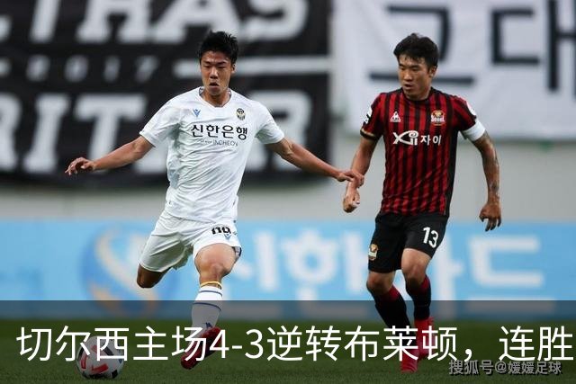 切尔西主场4-3逆转布莱顿，连胜登场宣战阿森纳