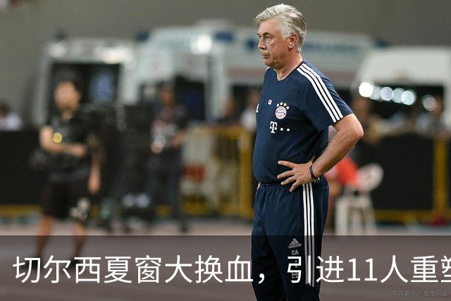 切尔西夏窗大换血，引进11人重塑首发