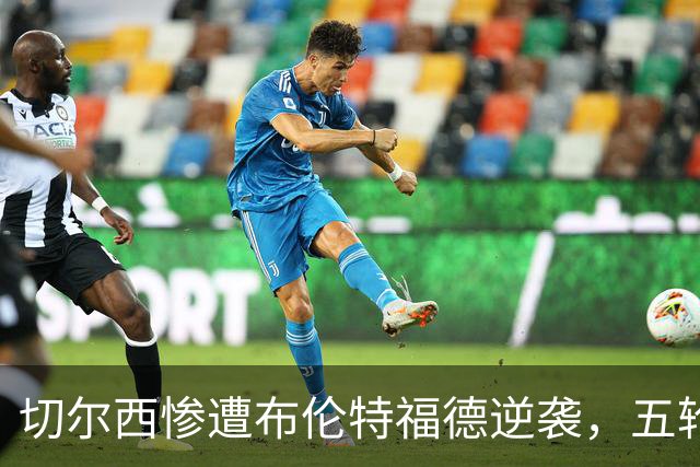 切尔西惨遭布伦特福德逆袭，五轮狂丢12球