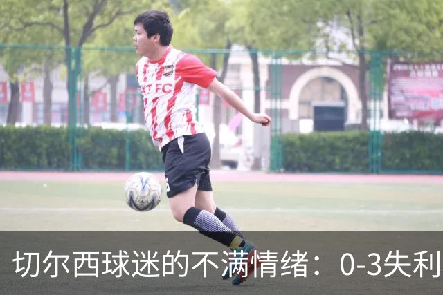 切尔西球迷的不满情绪：0-3失利背后的五大痛点