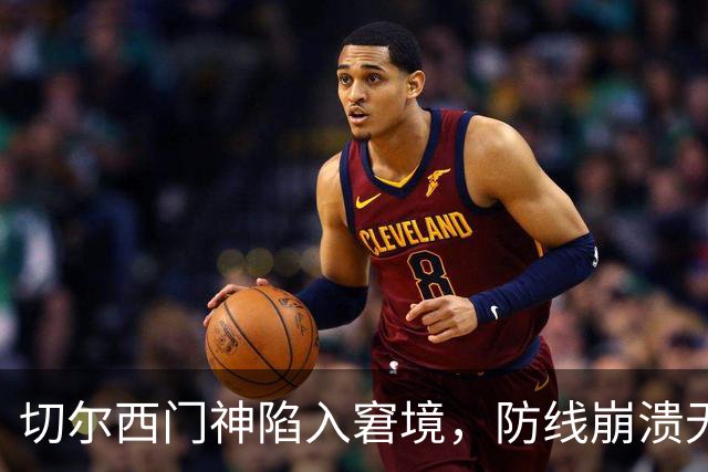 切尔西门神陷入窘境，防线崩溃无力支撑