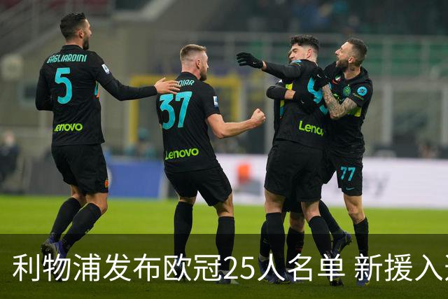 利物浦发布欧冠25人名单 新援入选 基耶萨与远藤航未能上阵