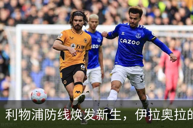 利物浦防线焕发新生，伊拉奥拉的成功改造