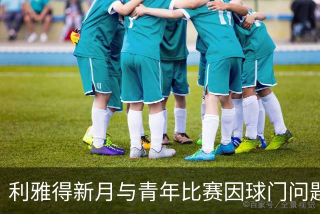 利雅得新月与青年比赛因球门问题推迟启动