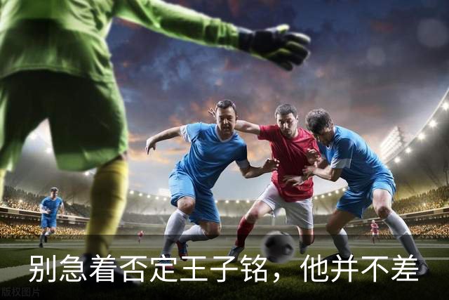 别急着否定王子铭，他并不差