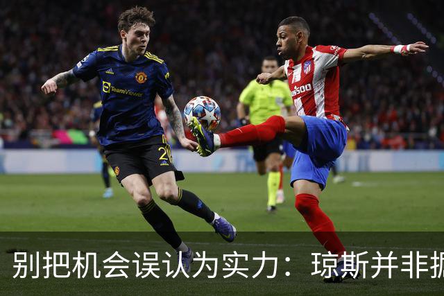 别把机会误认为实力：琼斯并非掘金锋线长远之选
