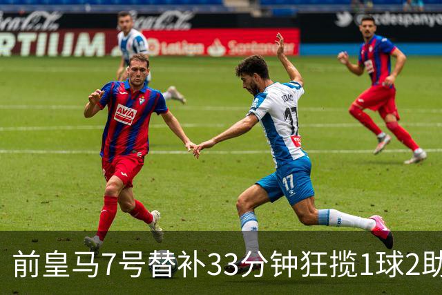 前皇马7号替补33分钟狂揽1球2助，轰入精彩世界波