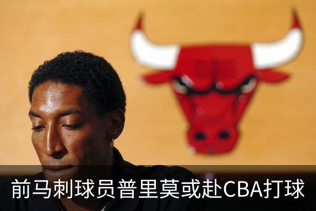 前马刺球员普里莫或赴CBA打球