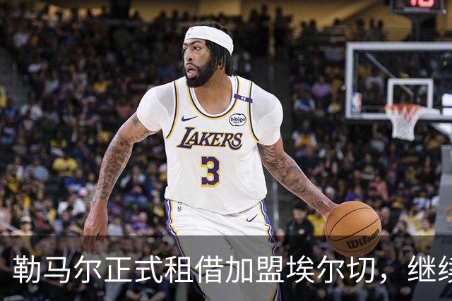 勒马尔正式租借加盟埃尔切，继续职业生涯挑战
