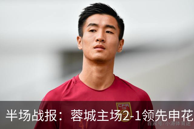 半场战报：蓉城主场2-1领先申花