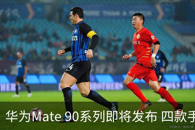 华为Mate 90系列即将发布 四款手机配置全曝光