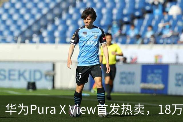 华为Pura X View首发热卖，18万台的市场表现揭秘