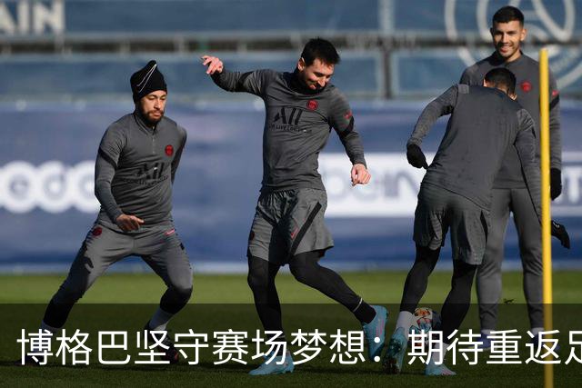 博格巴坚守赛场梦想：期待重返足球