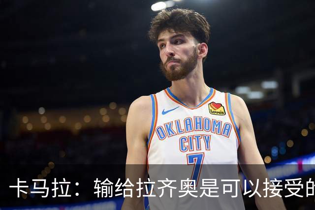 卡马拉：输给拉齐奥是可以接受的，我们还遭遇伤病困扰