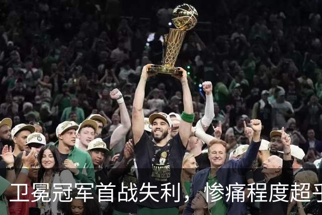 卫冕冠军首战失利，惨痛程度超乎想象