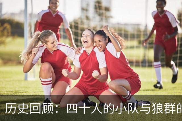 历史回顾：四十人的小队与狼群的生死决战