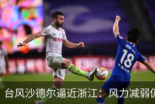 台风沙德尔逼近浙江：风力减弱仍具危险性，尽量别外出