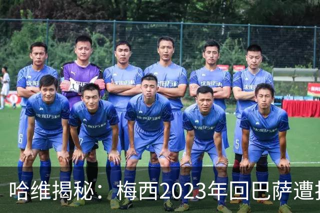 哈维揭秘：梅西2023年回巴萨遭拒绝的真相