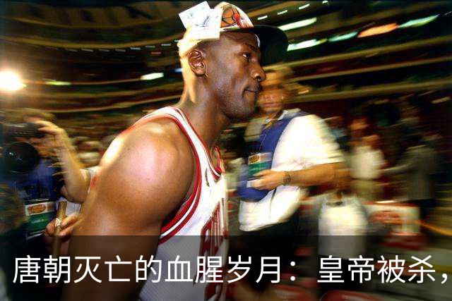 唐朝灭亡的血腥岁月：皇帝被杀，后宫子嗣遭屠戮