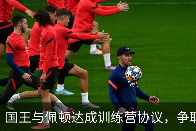 国王与佩顿达成训练营协议，争取正式合同