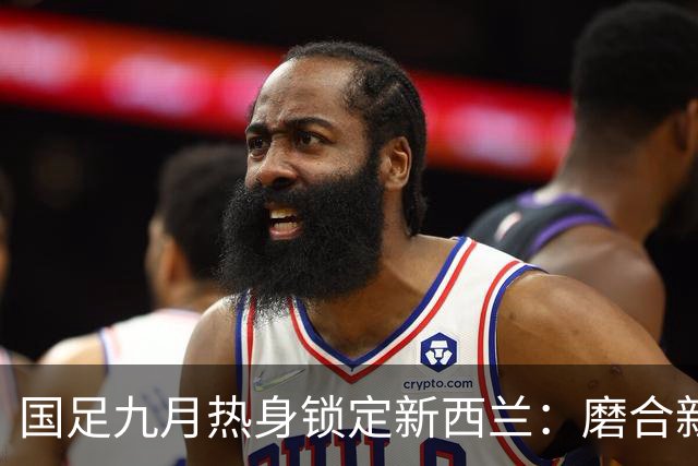 国足九月热身锁定新西兰：磨合新人检验教练