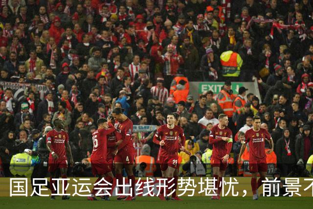 国足亚运会出线形势堪忧，前景不容乐观
